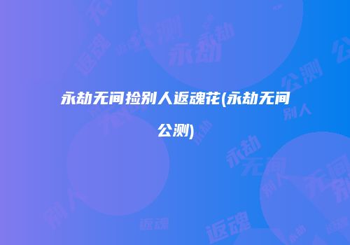 永劫无间捡别人返魂花(永劫无间公测)