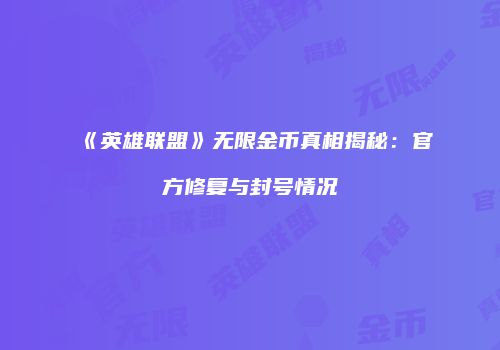 《英雄联盟》无限金币真相揭秘：官方修复与封号情况