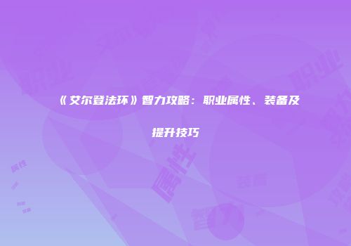 《艾尔登法环》智力攻略：职业属性、装备及提升技巧