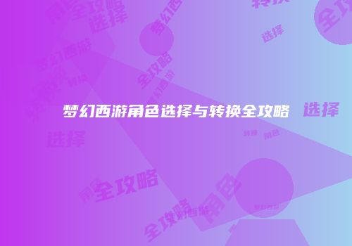 梦幻西游角色选择与转换全攻略