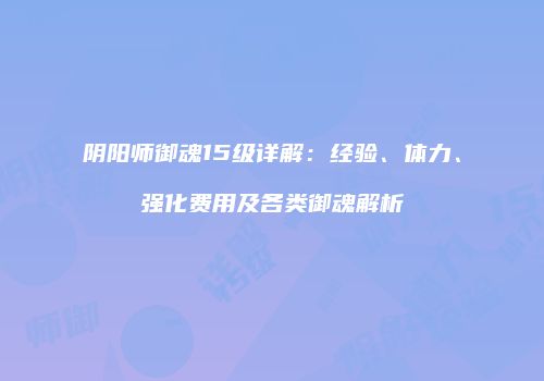 阴阳师御魂15级详解：经验、体力、强化费用及各类御魂解析