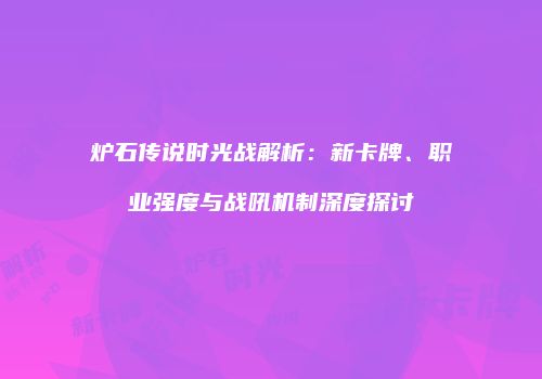 炉石传说时光战解析：新卡牌、职业强度与战吼机制深度探讨