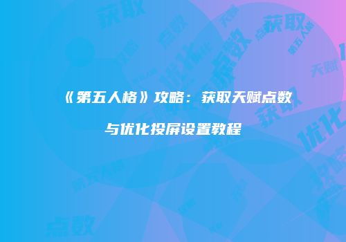 《第五人格》攻略：获取天赋点数与优化投屏设置教程