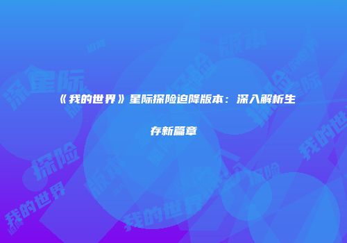 《我的世界》星际探险迫降版本：深入解析生存新篇章