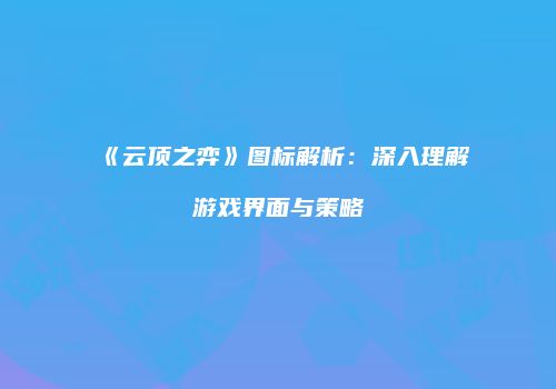 《云顶之弈》图标解析：深入理解游戏界面与策略