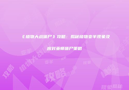 《植物大战僵尸》攻略：揭秘植物变羊现象及应对巫师僵尸策略