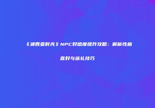 《波西亚时光》NPC好感度提升攻略：解析性格喜好与送礼技巧