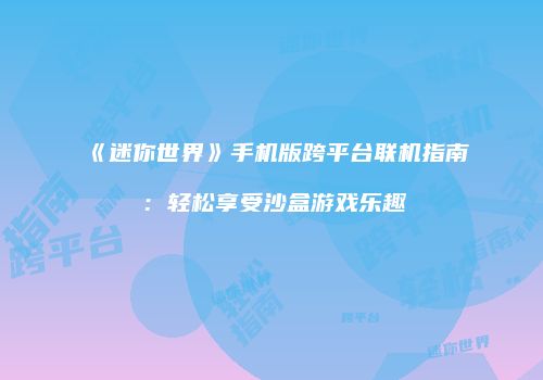 《迷你世界》手机版跨平台联机指南：轻松享受沙盒游戏乐趣