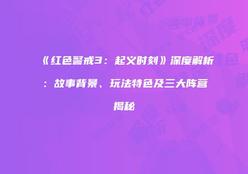 《红色警戒3：起义时刻》深度解析：故事背景、玩法特色及三大阵营揭秘