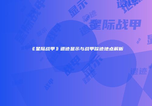 《星际战甲》遗迹显示与战甲踪迹地点解析