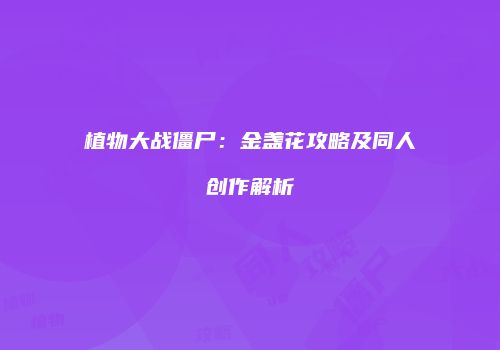 植物大战僵尸：金盏花攻略及同人创作解析