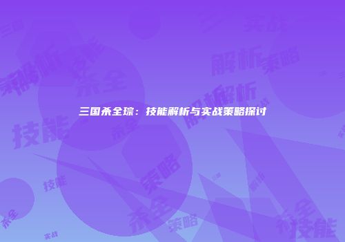 三国杀全琮：技能解析与实战策略探讨