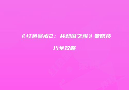 《红色警戒2：共和国之辉》策略技巧全攻略