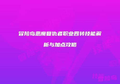 冒险岛恶魔复仇者职业四转技能解析与加点攻略