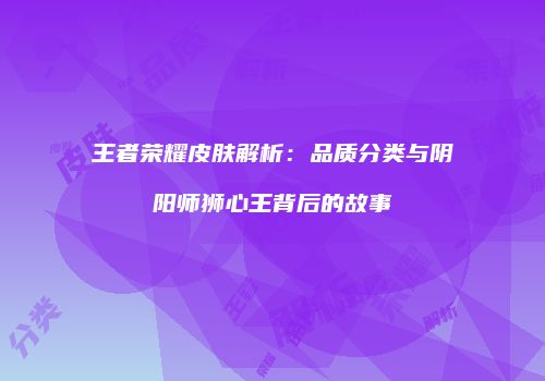 王者荣耀皮肤解析：品质分类与阴阳师狮心王背后的故事