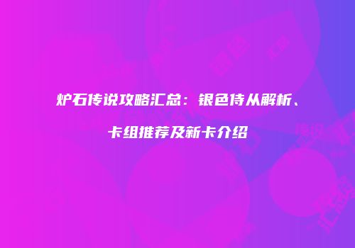 炉石传说攻略汇总：银色侍从解析、卡组推荐及新卡介绍