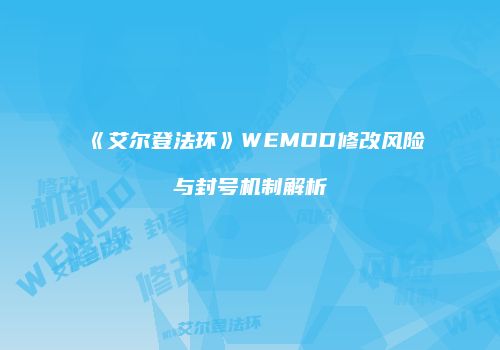 《艾尔登法环》WEMOD修改风险与封号机制解析