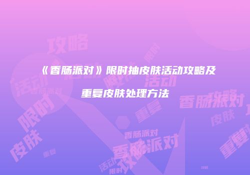 《香肠派对》限时抽皮肤活动攻略及重复皮肤处理方法