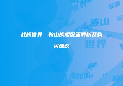 战舰世界：鞍山战舰配置解析及购买建议