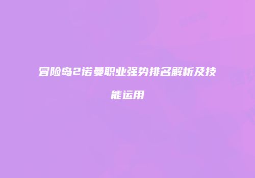 冒险岛2诺曼职业强势排名解析及技能运用