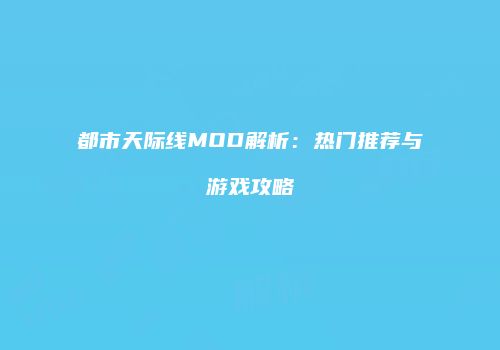 都市天际线MOD解析：热门推荐与游戏攻略