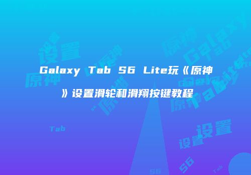 Galaxy Tab S6 Lite玩《原神》设置滑轮和滑翔按键教程