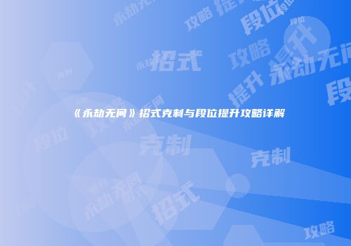 《永劫无间》招式克制与段位提升攻略详解