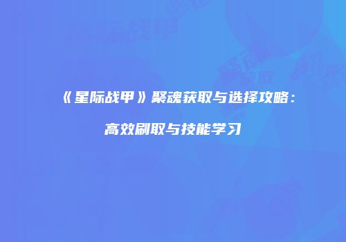 《星际战甲》聚魂获取与选择攻略：高效刷取与技能学习