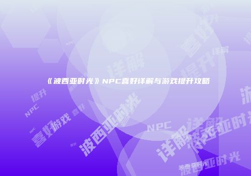 《波西亚时光》NPC喜好详解与游戏提升攻略