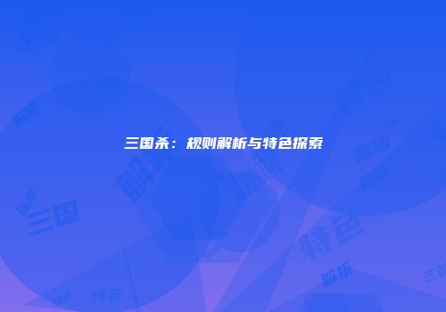 三国杀：规则解析与特色探索