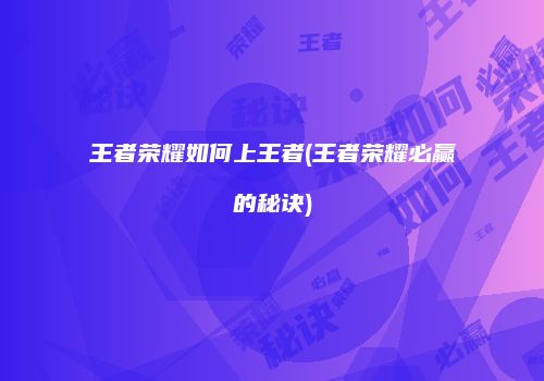 王者荣耀如何上王者(王者荣耀必赢的秘诀)
