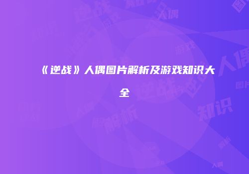 《逆战》人偶图片解析及游戏知识大全