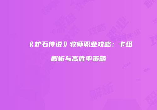 《炉石传说》牧师职业攻略：卡组解析与高胜率策略