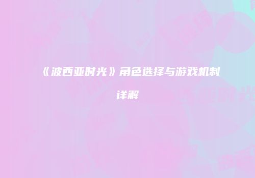 《波西亚时光》角色选择与游戏机制详解