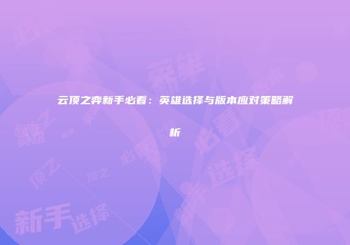 云顶之弈新手必看：英雄选择与版本应对策略解析