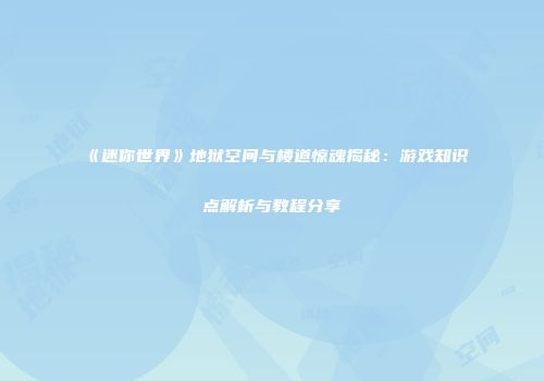 《迷你世界》地狱空间与楼道惊魂揭秘：游戏知识点解析与教程分享