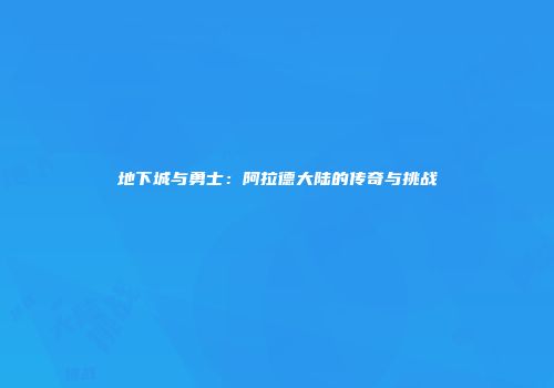 地下城与勇士：阿拉德大陆的传奇与挑战