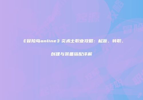 《冒险岛online》炎术士职业攻略：起源、转职、创建与装备搭配详解