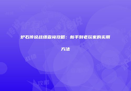 炉石传说战绩查询攻略：新手到老玩家的实用方法