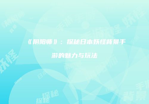 《阴阳师》：探秘日本妖怪背景手游的魅力与玩法