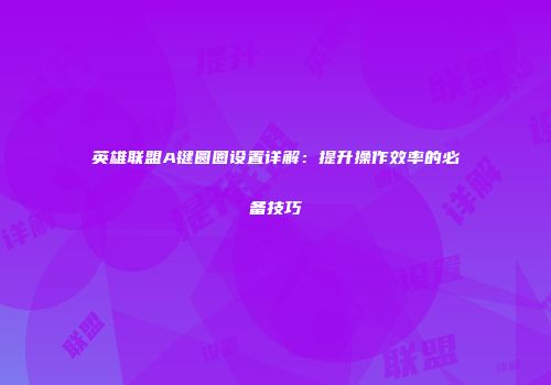 英雄联盟A键圆圈设置详解：提升操作效率的必备技巧
