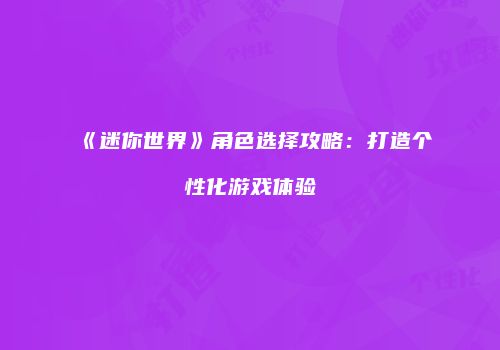 《迷你世界》角色选择攻略：打造个性化游戏体验