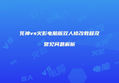 死神vs火影电脑版双人修改教程及常见问题解析