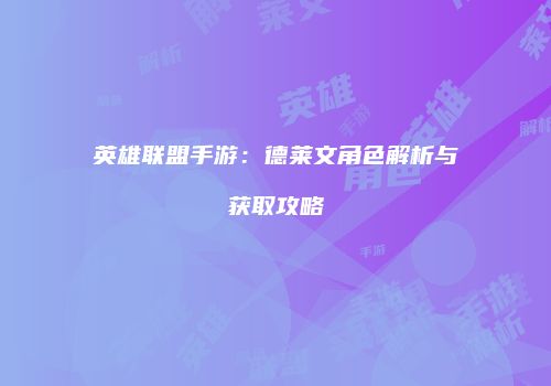 英雄联盟手游：德莱文角色解析与获取攻略