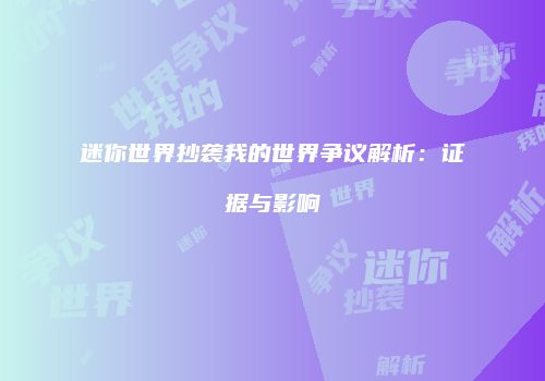 迷你世界抄袭我的世界争议解析：证据与影响