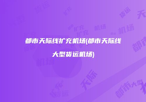 都市天际线扩充机场(都市天际线大型货运机场)