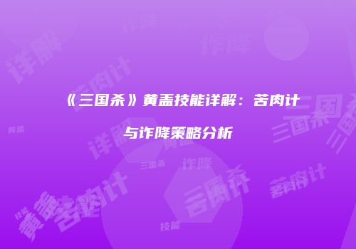 《三国杀》黄盖技能详解：苦肉计与诈降策略分析