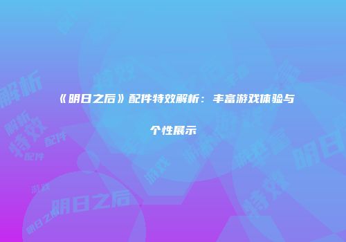 《明日之后》配件特效解析：丰富游戏体验与个性展示