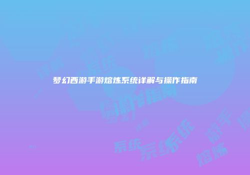 梦幻西游手游熔炼系统详解与操作指南