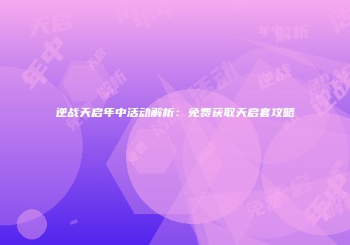 逆战天启年中活动解析：免费获取天启套攻略